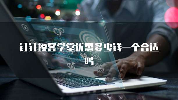 钉钉授客学堂优惠多少钱一个合适吗