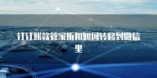 钉钉账款管家折扣如何转移到微信里
