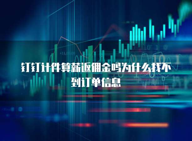 钉钉计件算薪返佣金吗为什么找不到订单信息