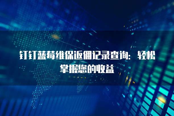 钉钉蓝莓维保返佣记录查询:轻松掌握您的收益