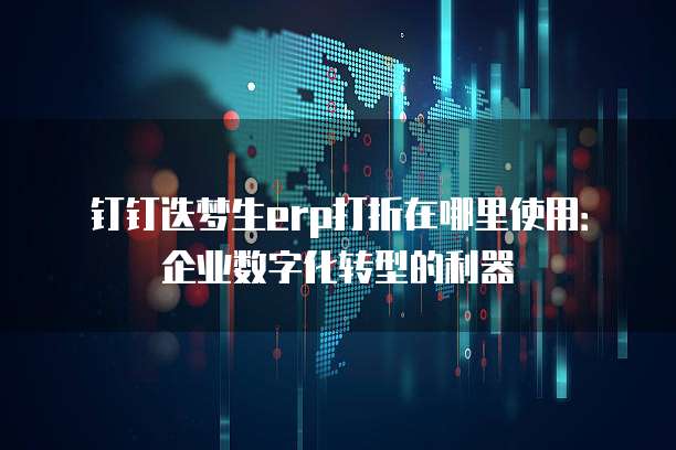 钉钉迭梦生erp打折在哪里使用:企业数字化转型的利器