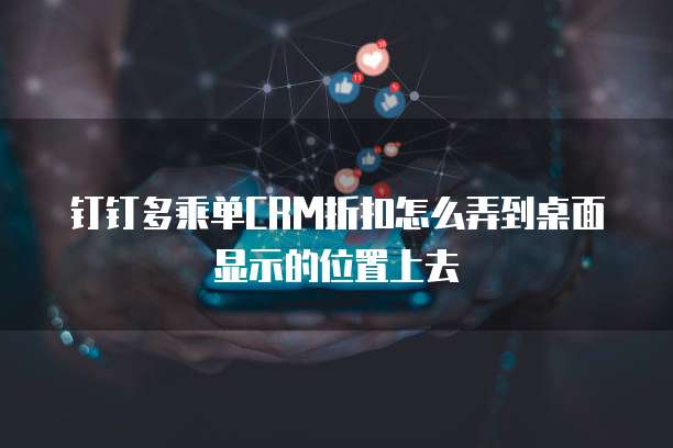 钉钉多乘单CRM折扣怎么弄到桌面显示的位置上去