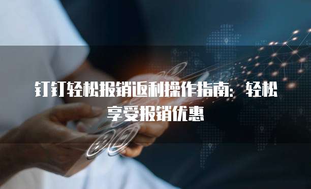 钉钉轻松报销返利操作指南:轻松享受报销优惠