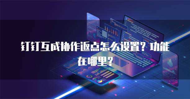 钉钉互成协作返点怎么设置?功能在哪里?