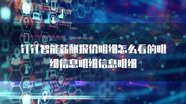 钉钉智能薪酬报价明细怎么看的明细信息明细信息明细