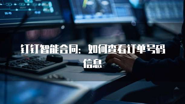 钉钉智能合同：如何查看订单号码信息
