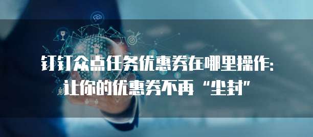 钉钉众点任务优惠券在哪里操作:让你的优惠券不再“尘封”