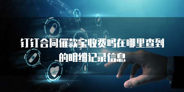 钉钉合同催款宝收费吗在哪里查到的明细记录信息