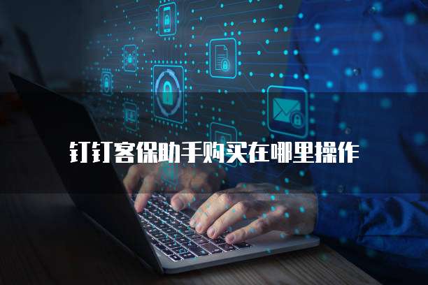 钉钉客保助手购买在哪里操作