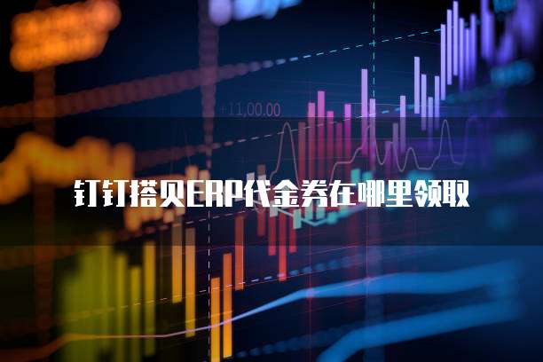 钉钉搭贝ERP代金券在哪里领取
