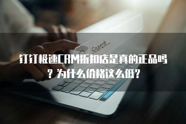 钉钉极速CRM折扣店是真的正品吗?为什么价格这么低?