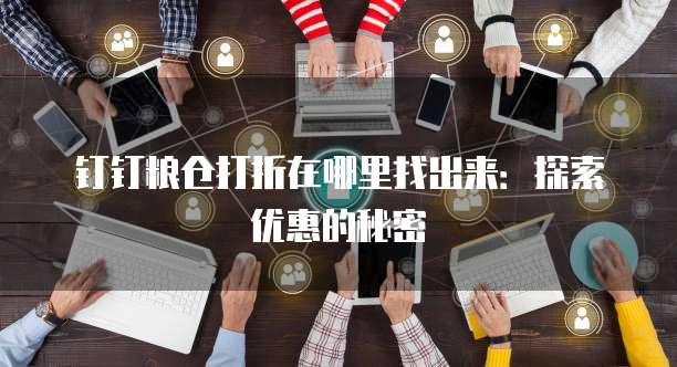 钉钉粮仓打折在哪里找出来:探索优惠的秘密