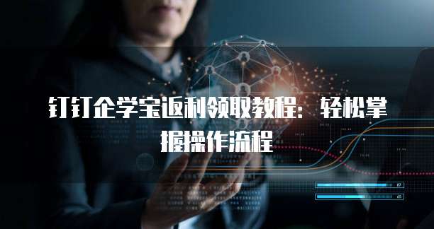 钉钉企学宝返利领取教程:轻松掌握操作流程