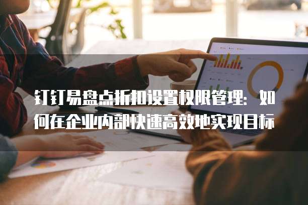 钉钉易盘点折扣设置权限管理:如何在企业内部快速高效地实现目标