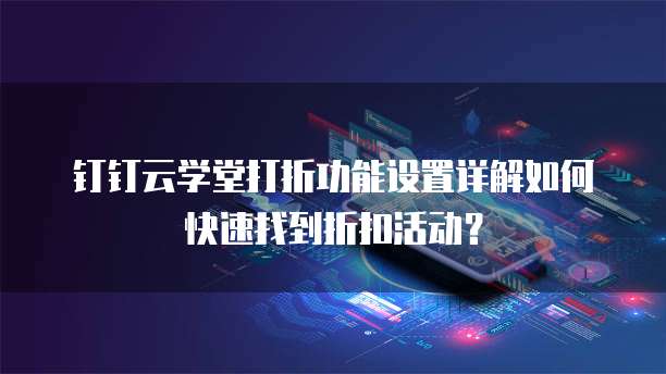 钉钉云学堂打折功能设置详解如何快速找到折扣活动?