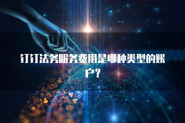 钉钉法务服务费用是哪种类型的账户?
