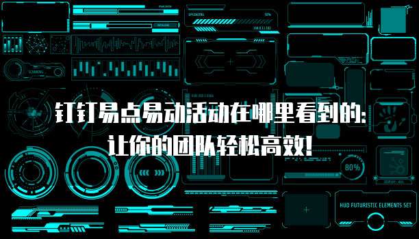 钉钉易点易动活动在哪里看到的:让你的团队轻松高效!