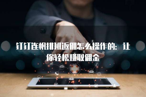 钉钉连帆排班返佣怎么操作的：让你轻松赚取佣金