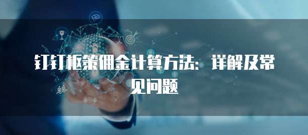 钉钉枢策佣金计算方法:详解及常见问题