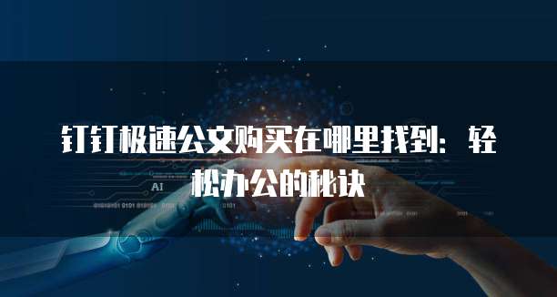 钉钉极速公文购买在哪里找到:轻松办公的秘诀
