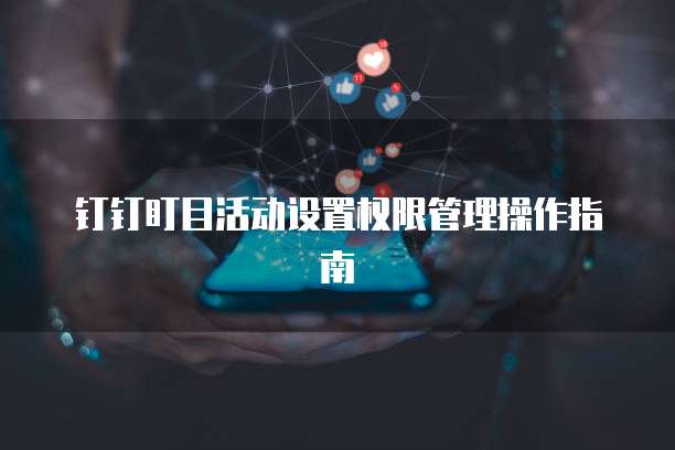 钉钉盯目活动设置权限管理操作指南