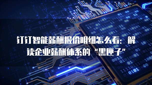 钉钉智能薪酬报价明细怎么看:解读企业薪酬体系的“黑匣子”