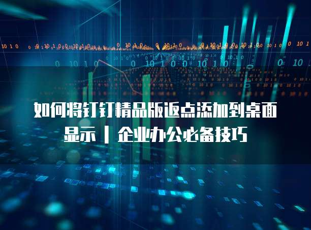 如何将钉钉精品版返点添加到桌面显示 | 企业办公必备技巧