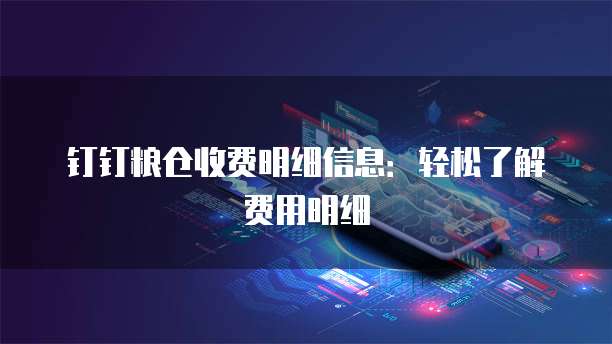 钉钉粮仓收费明细信息:轻松了解费用明细