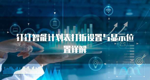 钉钉智能计划表打折设置与显示位置详解