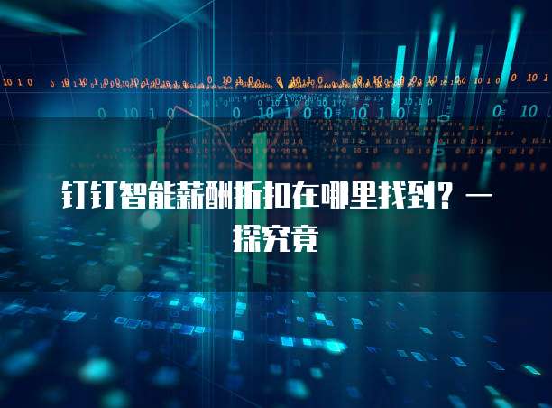 钉钉智能薪酬折扣在哪里找到?一探究竟