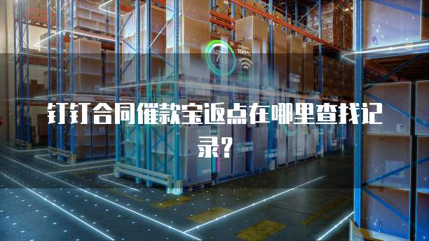 钉钉合同催款宝返点在哪里查找记录?