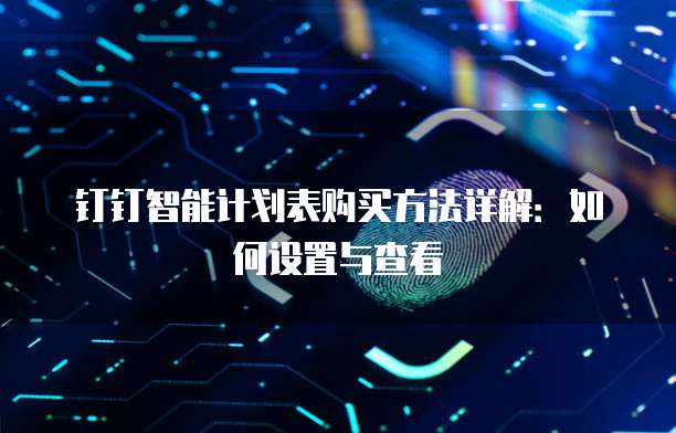 钉钉智能计划表购买方法详解:如何设置与查看