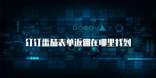 钉钉番茄表单返佣在哪里找到