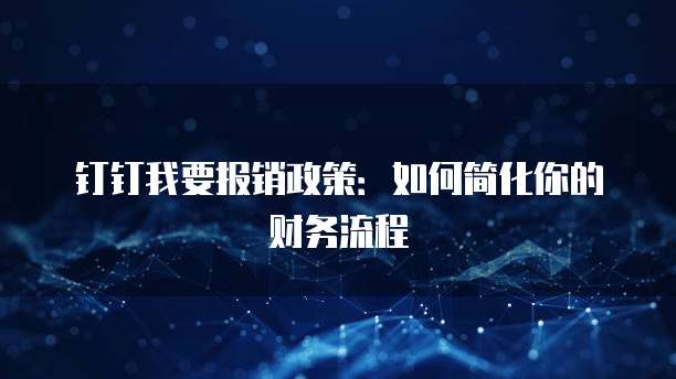 钉钉我要报销政策:如何简化你的财务流程