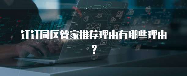 钉钉园区管家推荐理由有哪些理由?