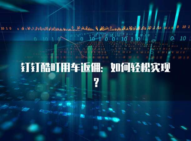钉钉酷盯用车返佣:如何轻松实现?