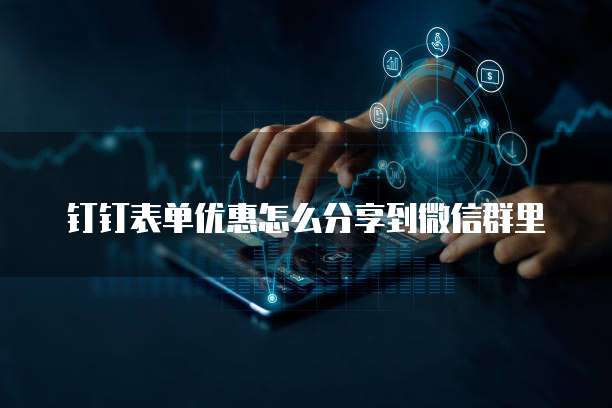钉钉表单优惠怎么分享到微信群里