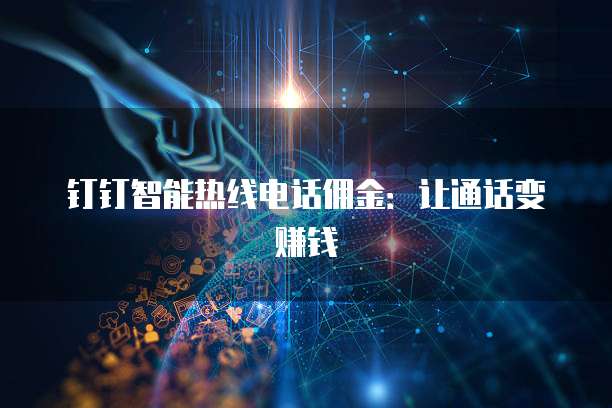 钉钉智能热线电话佣金:让通话变赚钱