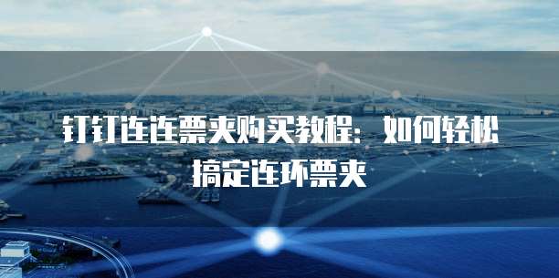 钉钉连连票夹购买教程:如何轻松搞定连环票夹