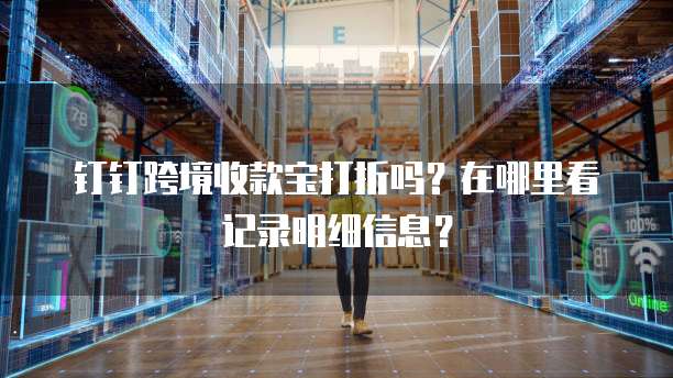 钉钉跨境收款宝打折吗?在哪里看记录明细信息?