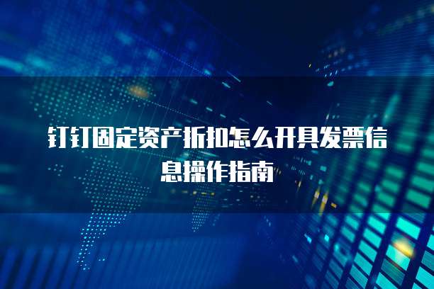钉钉固定资产折扣怎么开具发票信息操作指南