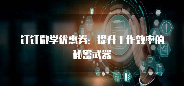 钉钉微学优惠券：提升工作效率的秘密武器
