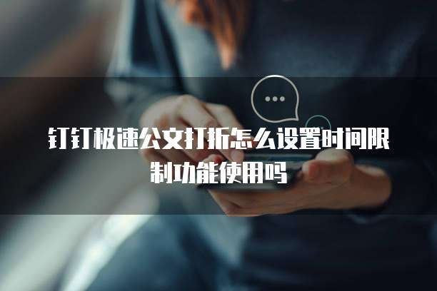 钉钉极速公文打折怎么设置时间限制功能使用吗