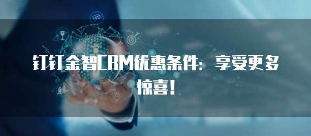 钉钉金智CRM优惠条件:享受更多惊喜!