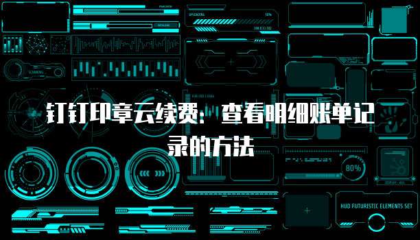 钉钉印章云续费:查看明细账单记录的方法