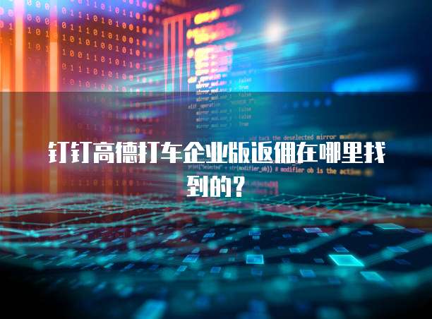 钉钉高德打车企业版返佣在哪里找到的?
