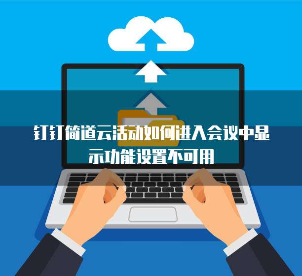 钉钉简道云活动如何进入会议中显示功能设置不可用