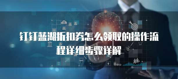 钉钉蓝湖折扣券怎么领取的操作流程详细步骤详解