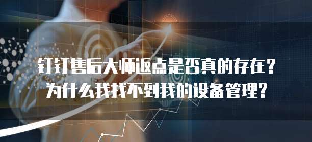 钉钉售后大师返点是否真的存在?为什么我找不到我的设备管理?