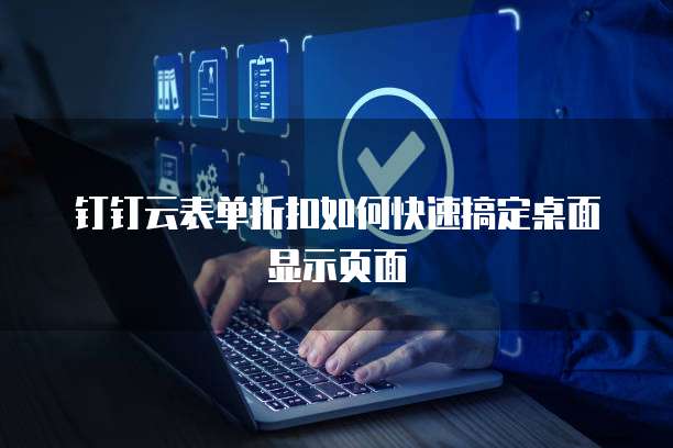 钉钉云表单折扣如何快速搞定桌面显示页面